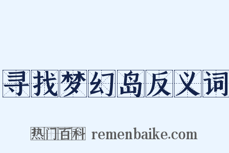 寻找梦幻岛反义词是什么意思的图片